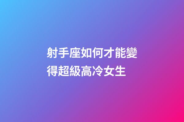 射手座如何才能變得超級高冷女生-第1張-星座運(yùn)勢-玄機(jī)派