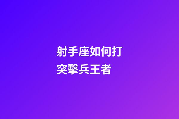 射手座如何打突擊兵王者-第1張-星座運勢-玄機派