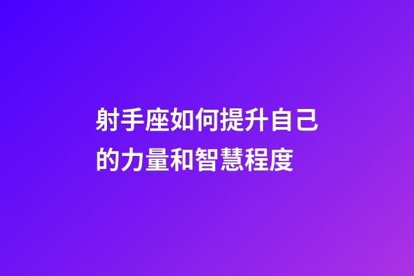 射手座如何提升自己的力量和智慧程度-第1張-星座運勢-玄機派