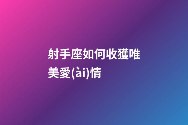 射手座如何收獲唯美愛(ài)情