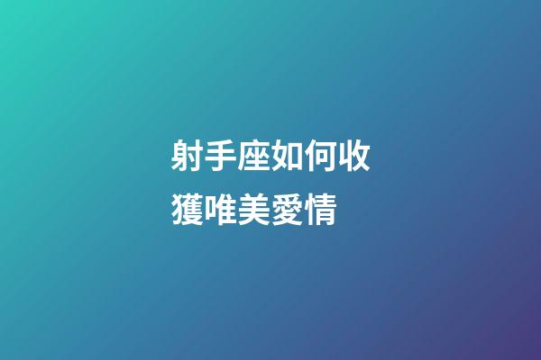 射手座如何收獲唯美愛情-第1張-星座運勢-玄機派