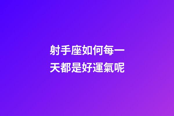 射手座如何每一天都是好運氣呢-第1張-星座運勢-玄機派