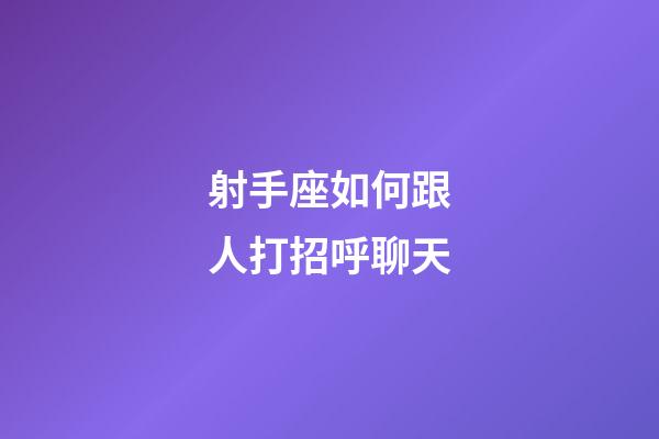 射手座如何跟人打招呼聊天