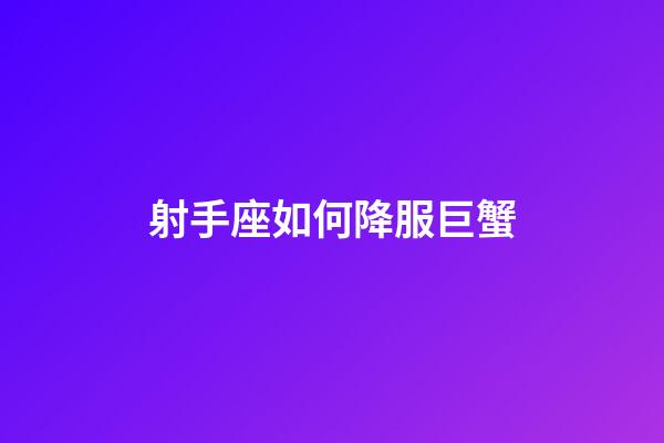 射手座如何降服巨蟹-第1張-星座運勢-玄機派