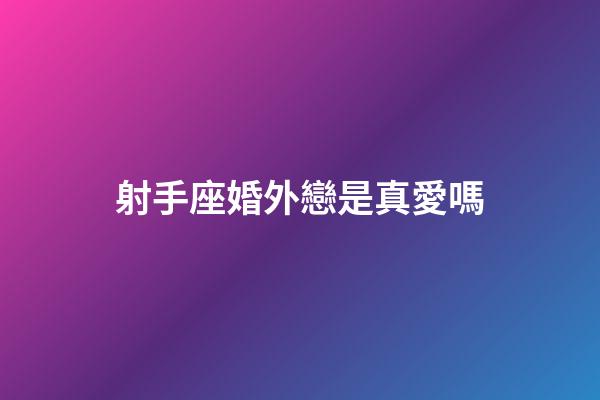 射手座婚外戀是真愛嗎-第1張-星座運勢-玄機派