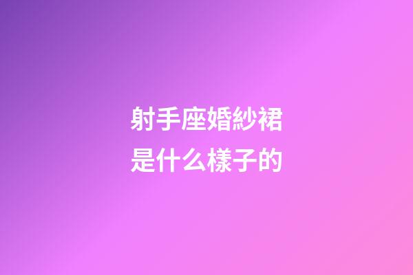 射手座婚紗裙是什么樣子的-第1張-星座運勢-玄機派