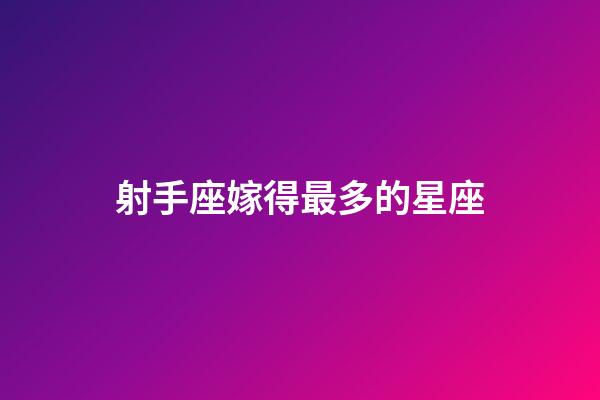 射手座嫁得最多的星座-第1張-星座運勢-玄機派