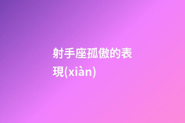 射手座孤傲的表現(xiàn)-第1張-星座運(yùn)勢(shì)-玄機(jī)派