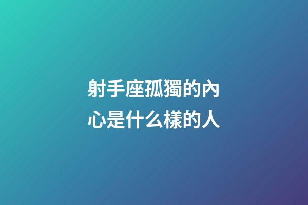 射手座孤獨的內心是什么樣的人-第1張-星座運勢-玄機派