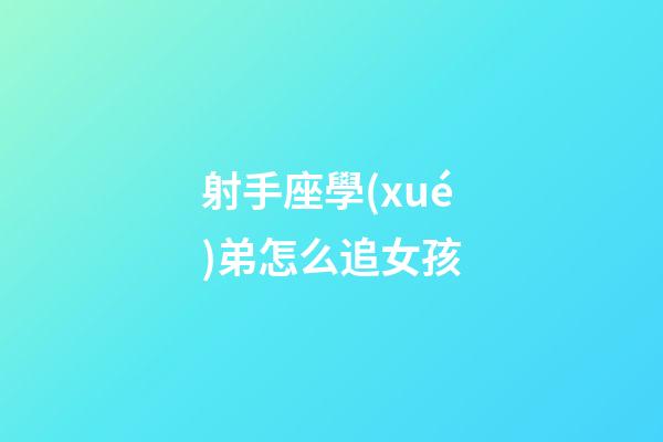 射手座學(xué)弟怎么追女孩