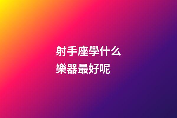 射手座學什么樂器最好呢