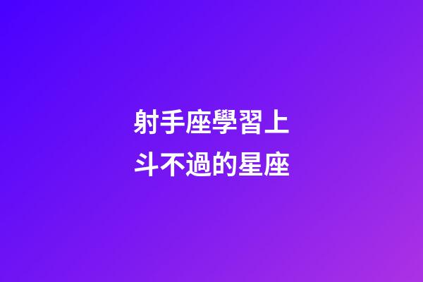 射手座學習上斗不過的星座-第1張-星座運勢-玄機派