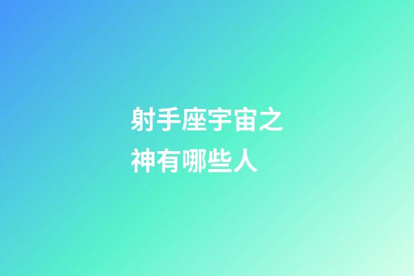 射手座宇宙之神有哪些人-第1張-星座運勢-玄機派