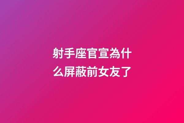 射手座官宣為什么屏蔽前女友了-第1張-星座運勢-玄機派