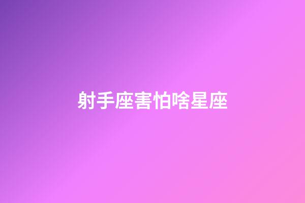 射手座害怕啥星座-第1張-星座運勢-玄機派