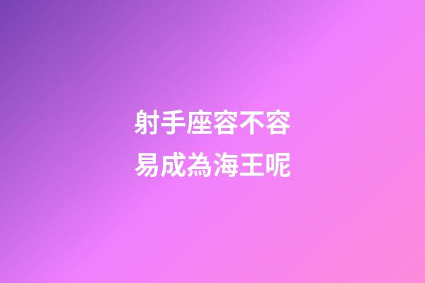 射手座容不容易成為海王呢-第1張-星座運勢-玄機派
