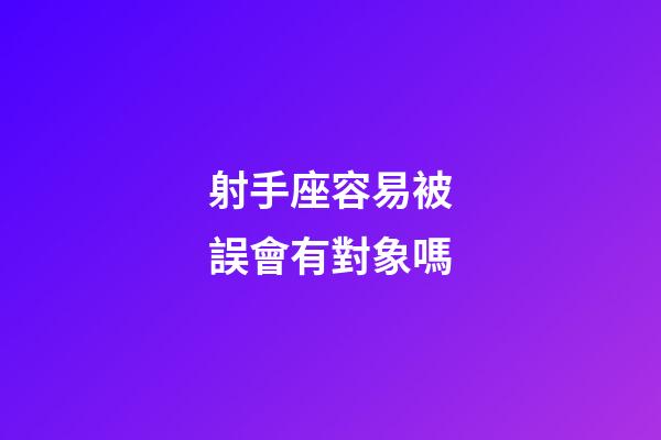 射手座容易被誤會有對象嗎-第1張-星座運勢-玄機派