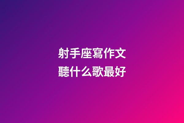 射手座寫作文聽什么歌最好-第1張-星座運勢-玄機派