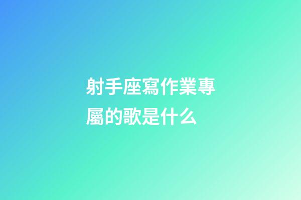 射手座寫作業專屬的歌是什么-第1張-星座運勢-玄機派