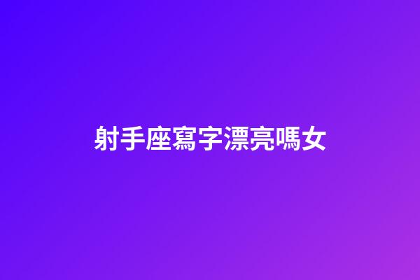 射手座寫字漂亮嗎女-第1張-星座運(yùn)勢(shì)-玄機(jī)派