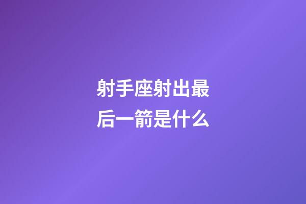 射手座射出最后一箭是什么-第1張-星座運勢-玄機派