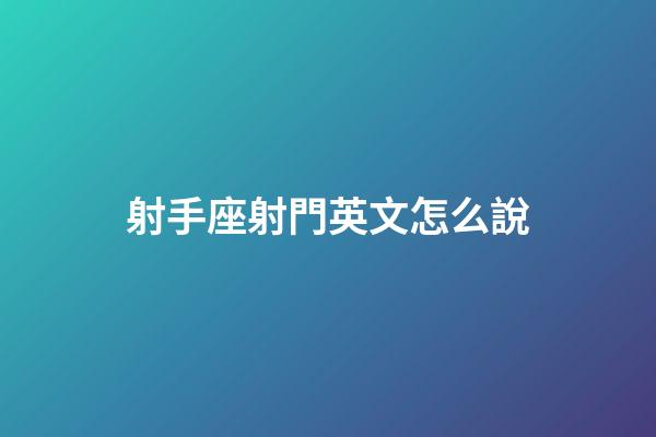 射手座射門英文怎么說-第1張-星座運(yùn)勢-玄機(jī)派