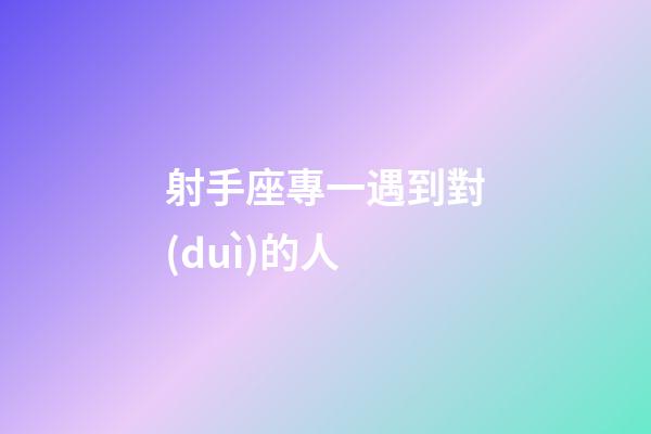射手座專一遇到對(duì)的人