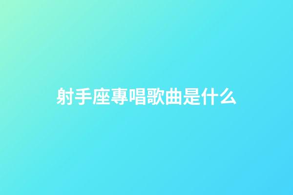 射手座專唱歌曲是什么-第1張-星座運勢-玄機派