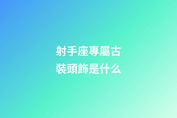 射手座專屬古裝頭飾是什么