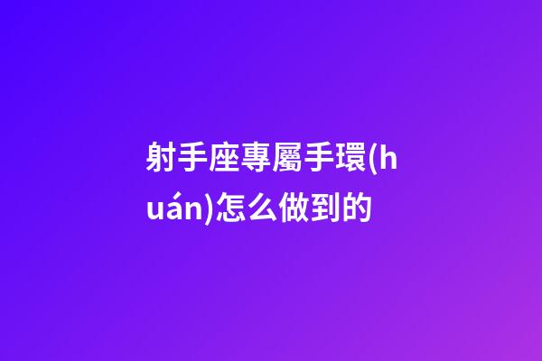 射手座專屬手環(huán)怎么做到的-第1張-星座運勢-玄機派