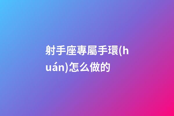 射手座專屬手環(huán)怎么做的-第1張-星座運勢-玄機派