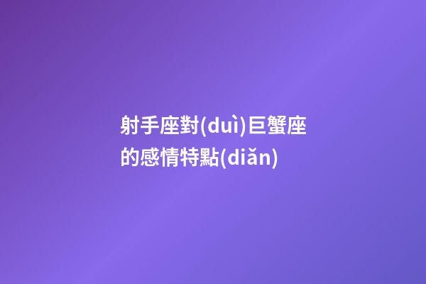 射手座對(duì)巨蟹座的感情特點(diǎn)-第1張-星座運(yùn)勢(shì)-玄機(jī)派
