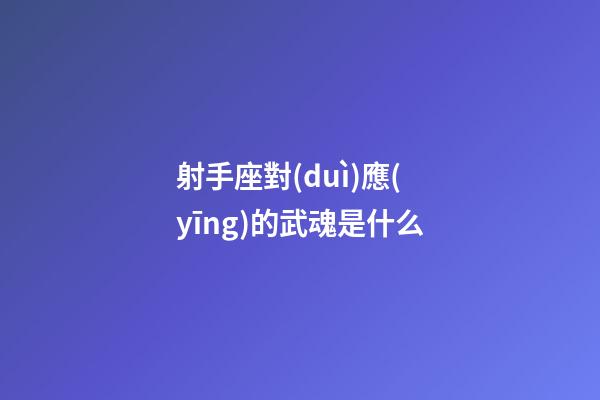 射手座對(duì)應(yīng)的武魂是什么