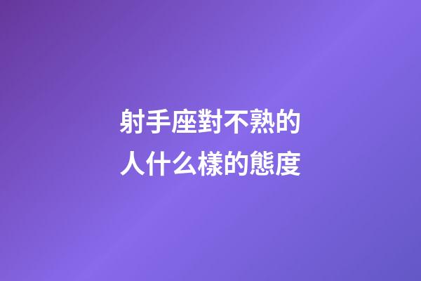 射手座對不熟的人什么樣的態度-第1張-星座運勢-玄機派