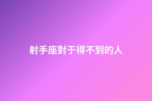 射手座對于得不到的人-第1張-星座運勢-玄機派