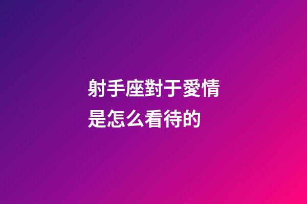 射手座對于愛情是怎么看待的-第1張-星座運勢-玄機派
