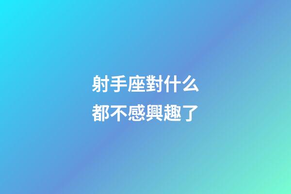 射手座對什么都不感興趣了-第1張-星座運勢-玄機派