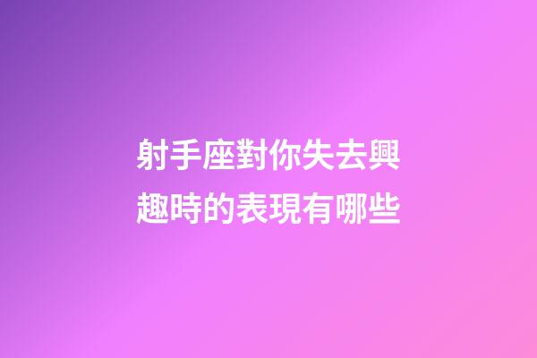 射手座對你失去興趣時的表現有哪些-第1張-星座運勢-玄機派
