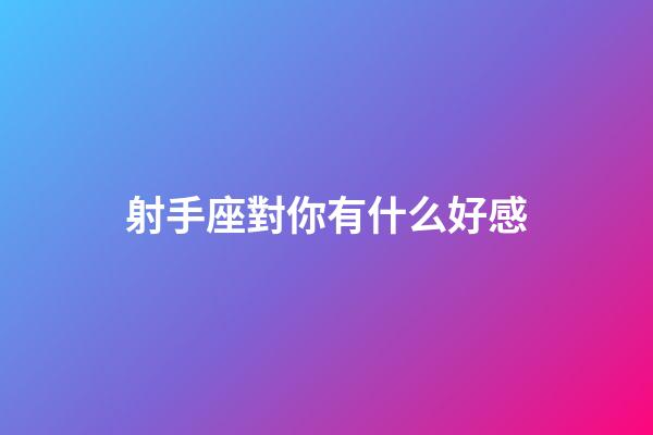 射手座對你有什么好感-第1張-星座運勢-玄機派