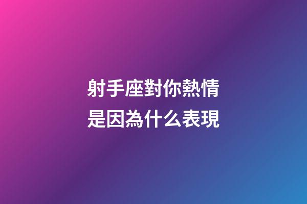 射手座對你熱情是因為什么表現-第1張-星座運勢-玄機派