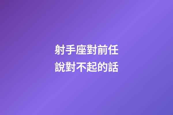 射手座對前任說對不起的話-第1張-星座運勢-玄機派