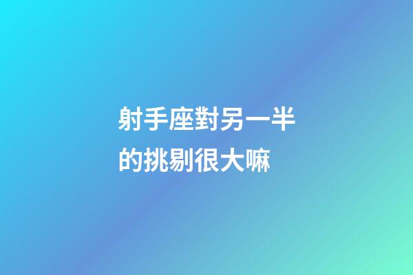 射手座對另一半的挑剔很大嘛-第1張-星座運勢-玄機派