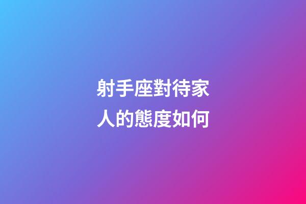 射手座對待家人的態度如何-第1張-星座運勢-玄機派