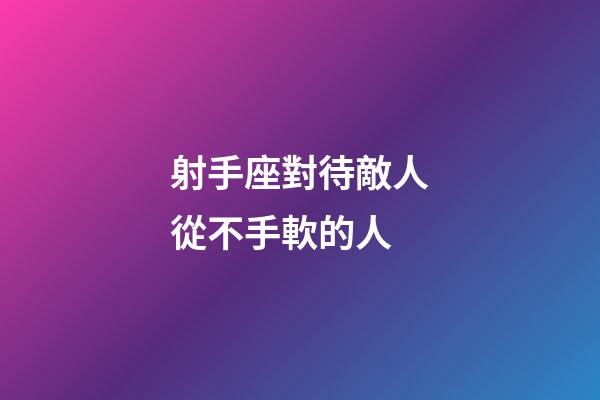 射手座對待敵人從不手軟的人-第1張-星座運勢-玄機派