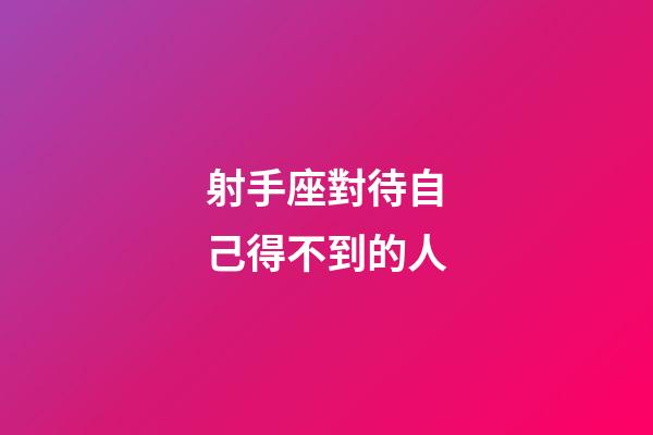 射手座對待自己得不到的人-第1張-星座運勢-玄機派
