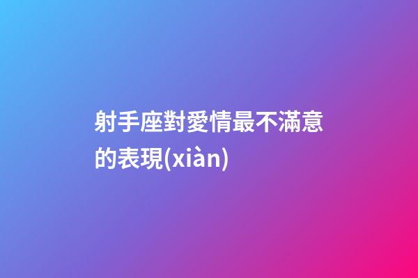 射手座對愛情最不滿意的表現(xiàn)-第1張-星座運勢-玄機派