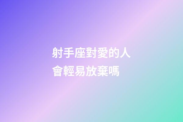 射手座對愛的人會輕易放棄嗎-第1張-星座運勢-玄機派