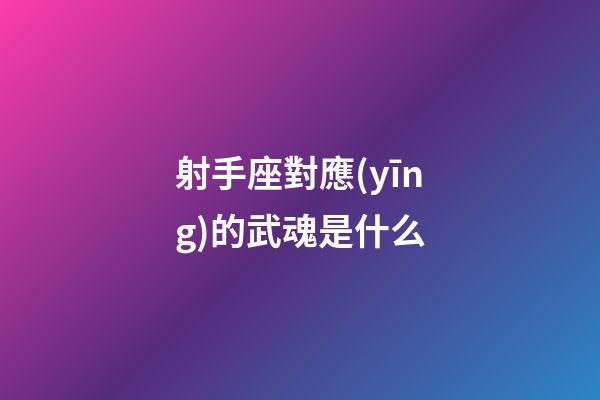 射手座對應(yīng)的武魂是什么
