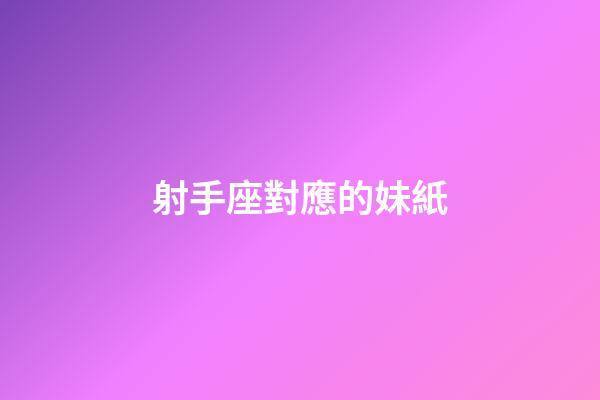 射手座對應的妹紙-第1張-星座運勢-玄機派
