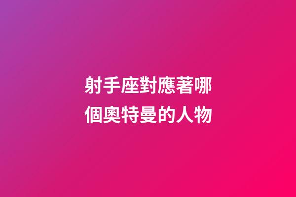 射手座對應著哪個奧特曼的人物